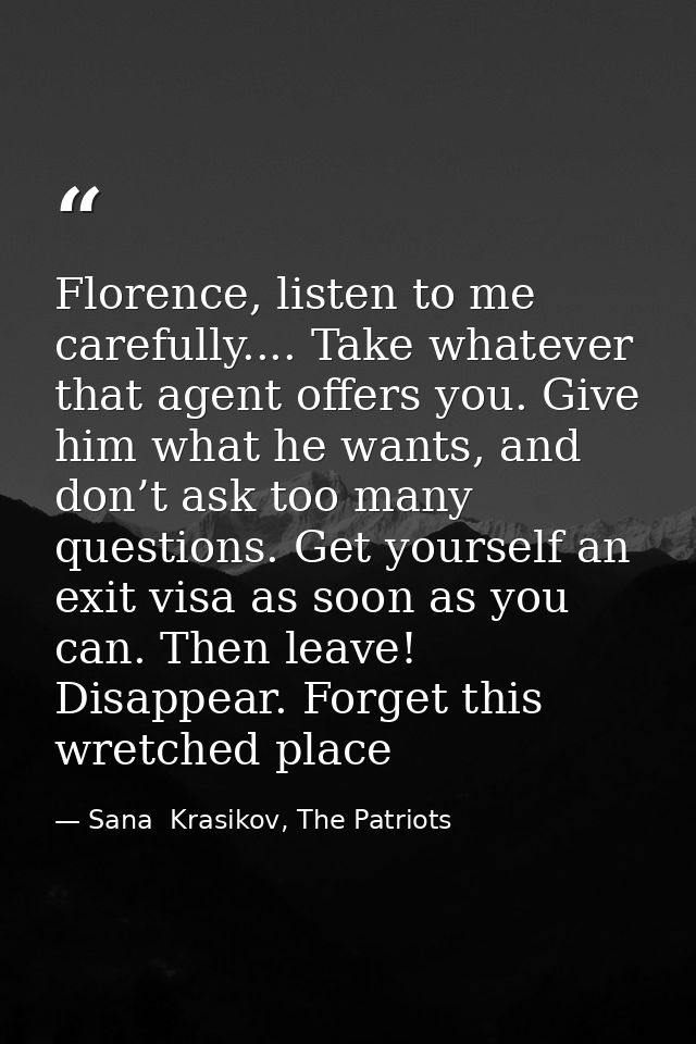 Florence, listen to me carefully.... Take whatever that agent offers you. Give him what he wants, and don’t ask too many — Sana  Krasikov, The Patriots