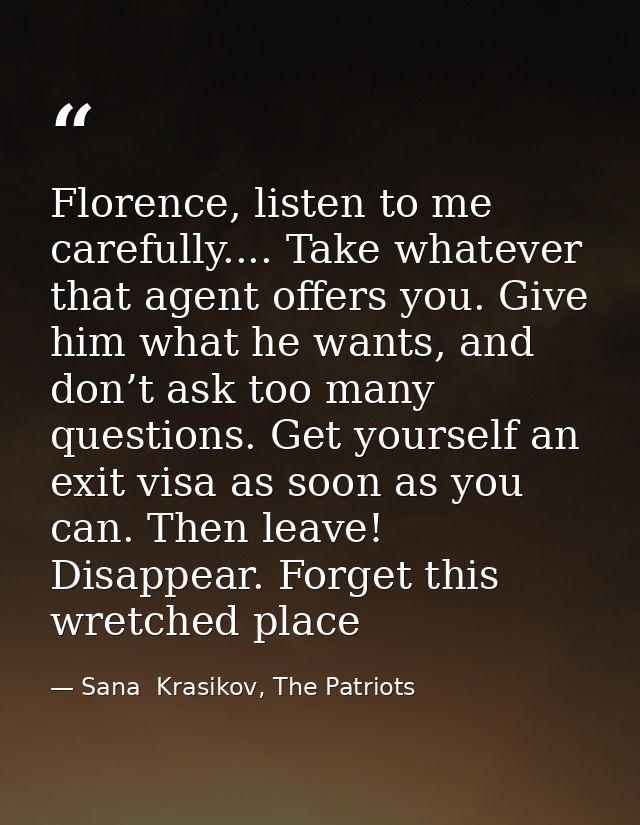Florence, listen to me carefully.... Take whatever that agent offers you. Give him what he wants, and don’t ask too many — Sana  Krasikov, The Patriots