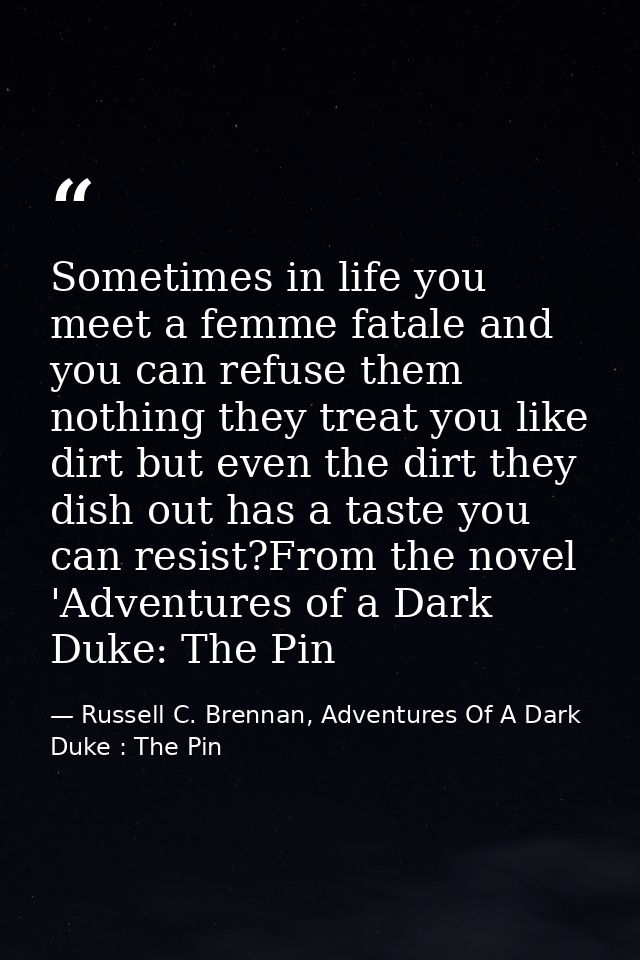 Sometimes in life you meet a femme fatale and you can refuse them nothing they treat you like dirt but even the dirt the — Russell C. Brennan, Adventures Of A Dark Duke : The Pin