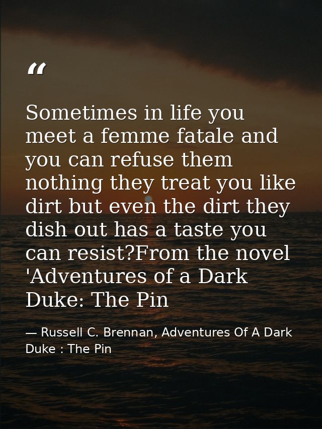 Sometimes in life you meet a femme fatale and you can refuse them nothing they treat you like dirt but even the dirt the — Russell C. Brennan, Adventures Of A Dark Duke : The Pin