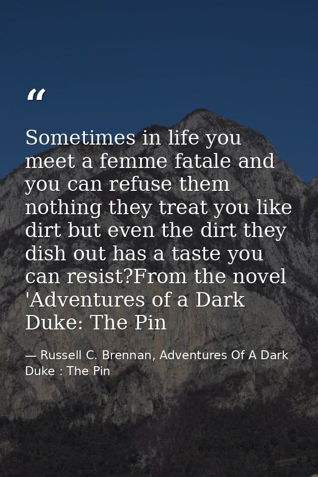 Sometimes in life you meet a femme fatale and you can refuse them nothing they treat you like dirt but even the dirt the — Russell C. Brennan, Adventures Of A Dark Duke : The Pin