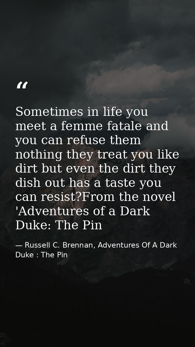 Sometimes in life you meet a femme fatale and you can refuse them nothing they treat you like dirt but even the dirt the — Russell C. Brennan, Adventures Of A Dark Duke : The Pin