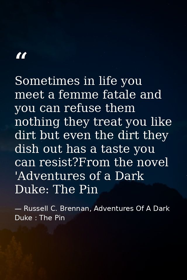 Sometimes in life you meet a femme fatale and you can refuse them nothing they treat you like dirt but even the dirt the — Russell C. Brennan, Adventures Of A Dark Duke : The Pin