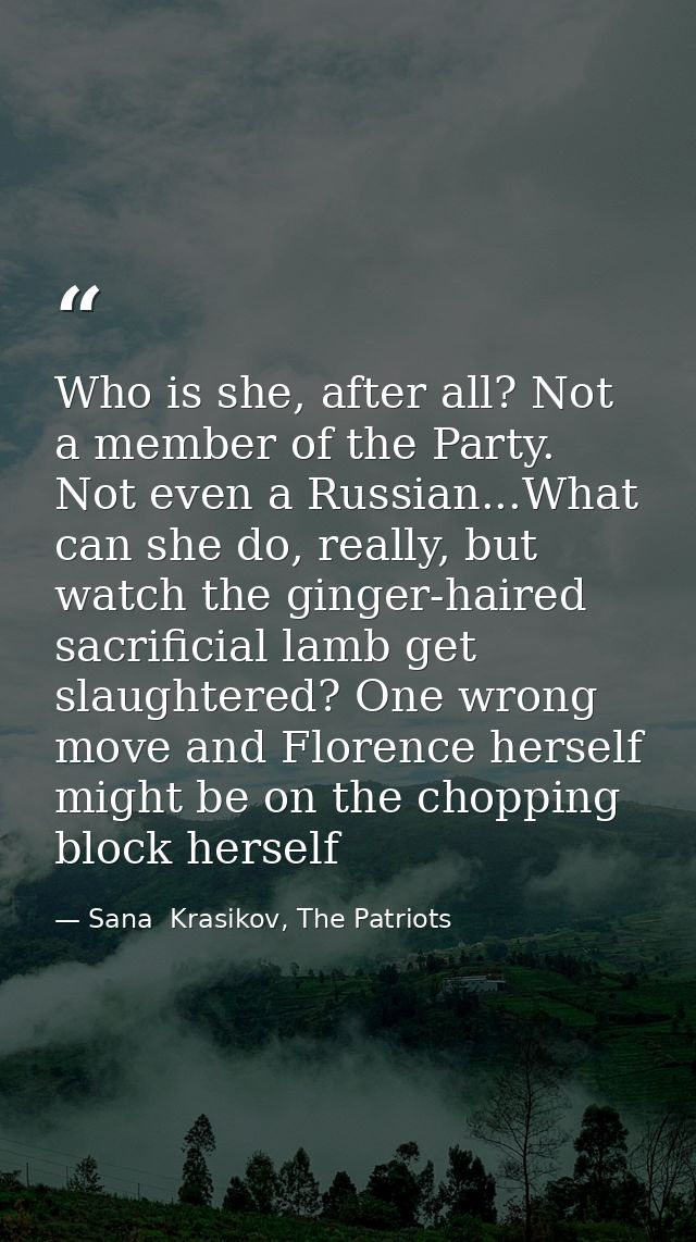 Who is she, after all? Not a member of the Party. Not even a Russian...What can she do, really, but watch the ginger-hai — Sana  Krasikov, The Patriots