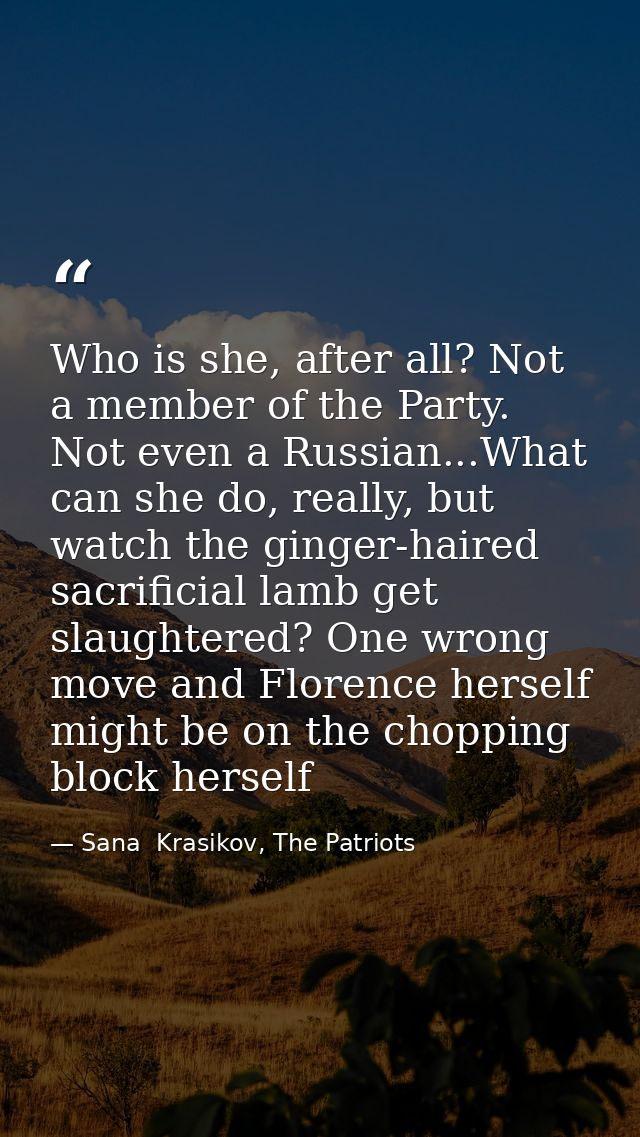 Who is she, after all? Not a member of the Party. Not even a Russian...What can she do, really, but watch the ginger-hai — Sana  Krasikov, The Patriots