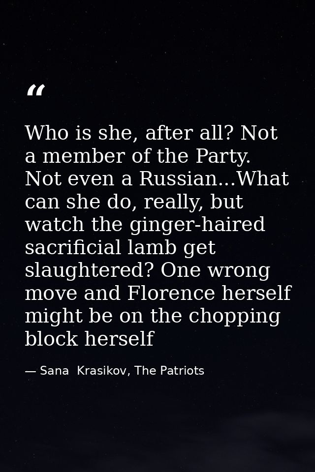 Who is she, after all? Not a member of the Party. Not even a Russian...What can she do, really, but watch the ginger-hai — Sana  Krasikov, The Patriots