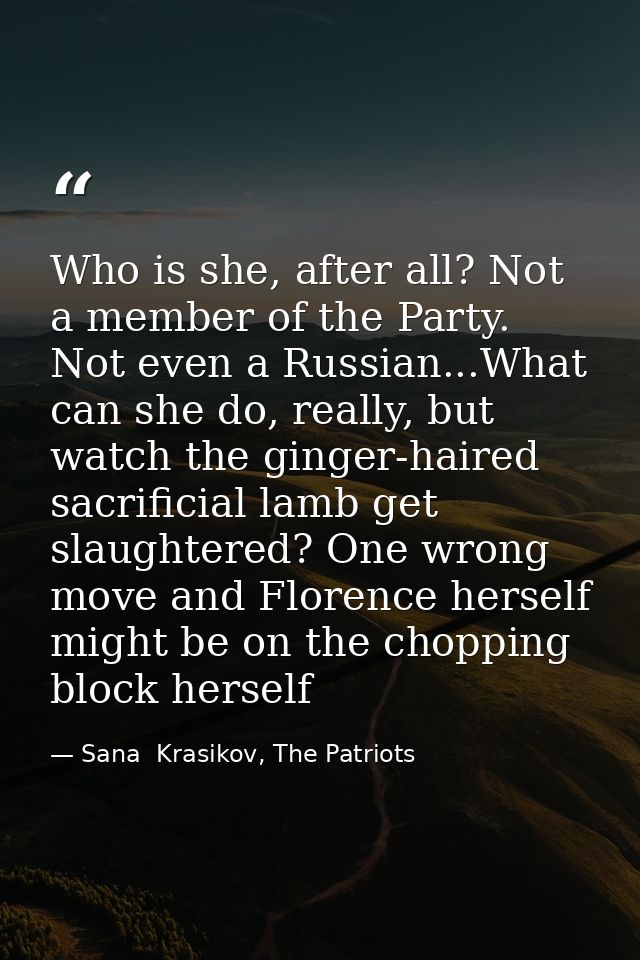 Who is she, after all? Not a member of the Party. Not even a Russian...What can she do, really, but watch the ginger-hai — Sana  Krasikov, The Patriots