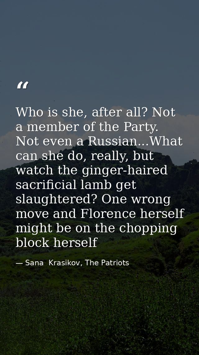 Who is she, after all? Not a member of the Party. Not even a Russian...What can she do, really, but watch the ginger-hai — Sana  Krasikov, The Patriots