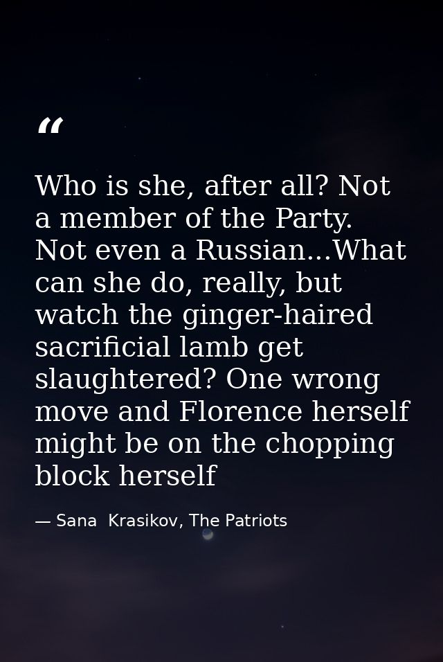 Who is she, after all? Not a member of the Party. Not even a Russian...What can she do, really, but watch the ginger-hai — Sana  Krasikov, The Patriots