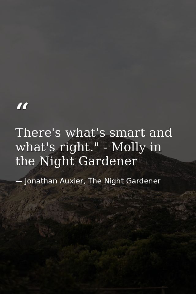 There's what's smart and what's right." - Molly in the Night Gardener — Jonathan Auxier, The Night Gardener
