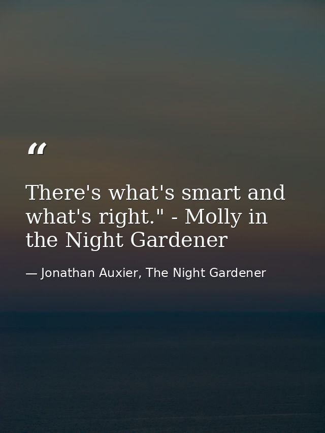 There's what's smart and what's right." - Molly in the Night Gardener — Jonathan Auxier, The Night Gardener