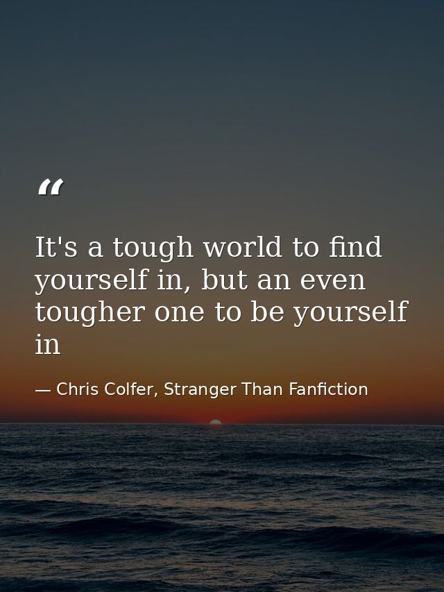 It's a tough world to find yourself in, but an even tougher one to be yourself in — Chris Colfer, Stranger Than Fanfiction