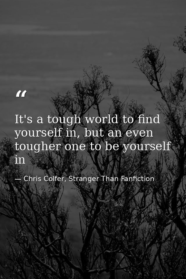 It's a tough world to find yourself in, but an even tougher one to be yourself in — Chris Colfer, Stranger Than Fanfiction