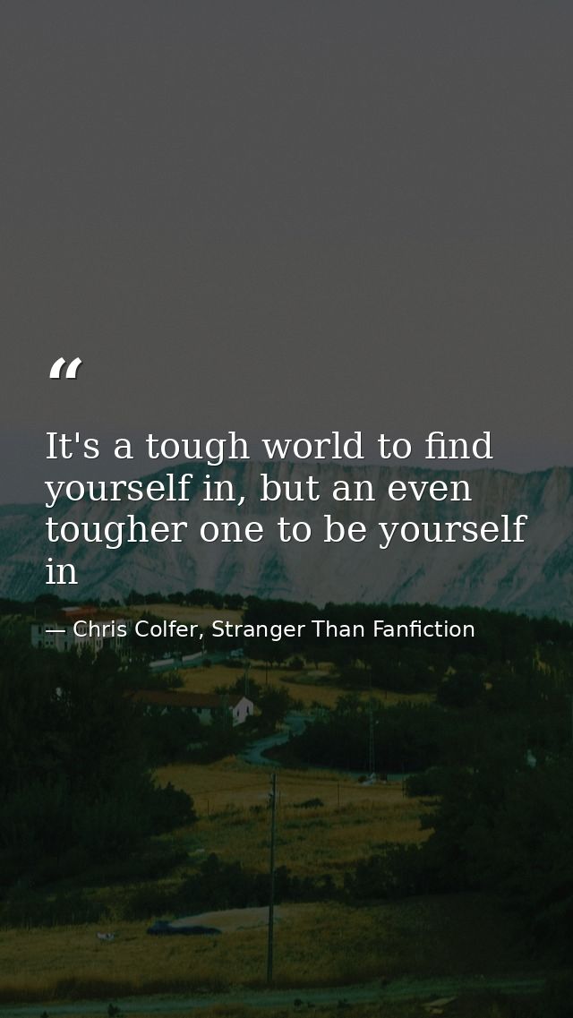 It's a tough world to find yourself in, but an even tougher one to be yourself in — Chris Colfer, Stranger Than Fanfiction