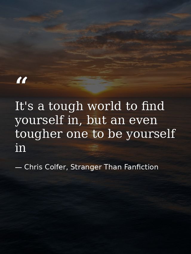 It's a tough world to find yourself in, but an even tougher one to be yourself in — Chris Colfer, Stranger Than Fanfiction