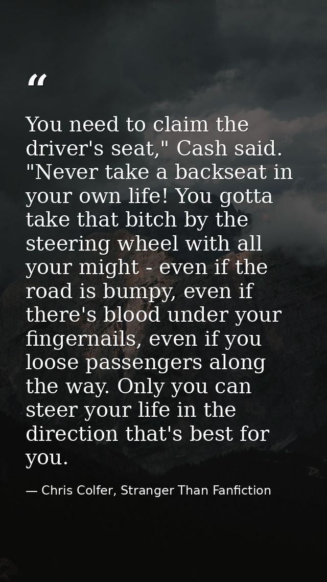 You need to claim the driver's seat," Cash said. "Never take a backseat in your own life! You gotta take that bitch by t — Chris Colfer, Stranger Than Fanfiction