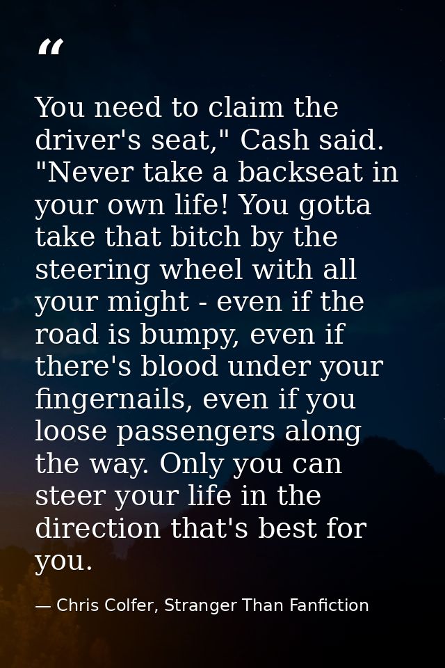 You need to claim the driver's seat," Cash said. "Never take a backseat in your own life! You gotta take that bitch by t — Chris Colfer, Stranger Than Fanfiction