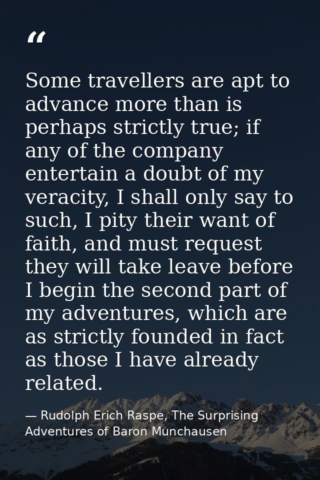 Some travellers are apt to advance more than is perhaps strictly true; if any of the company entertain a doubt of my ver — Rudolph Erich Raspe, The Surprising Adventures of Baron Munchausen