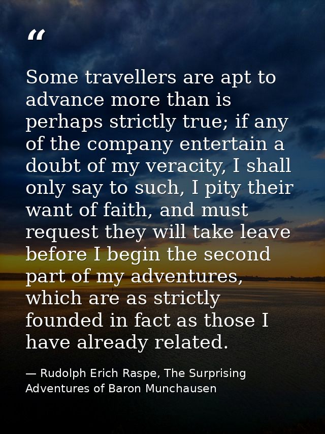 Some travellers are apt to advance more than is perhaps strictly true; if any of the company entertain a doubt of my ver — Rudolph Erich Raspe, The Surprising Adventures of Baron Munchausen