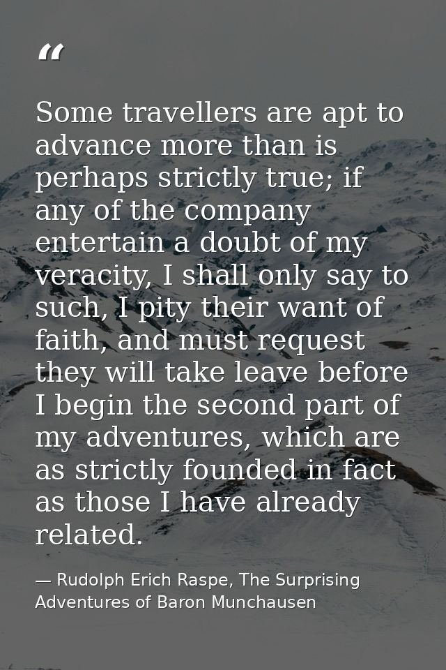 Some travellers are apt to advance more than is perhaps strictly true; if any of the company entertain a doubt of my ver — Rudolph Erich Raspe, The Surprising Adventures of Baron Munchausen