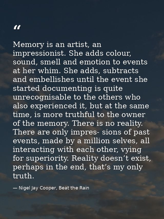 Memory is an artist, an impressionist. She adds colour, sound, smell and emotion to events at her whim. She adds, subtra — Nigel Jay Cooper, Beat the Rain