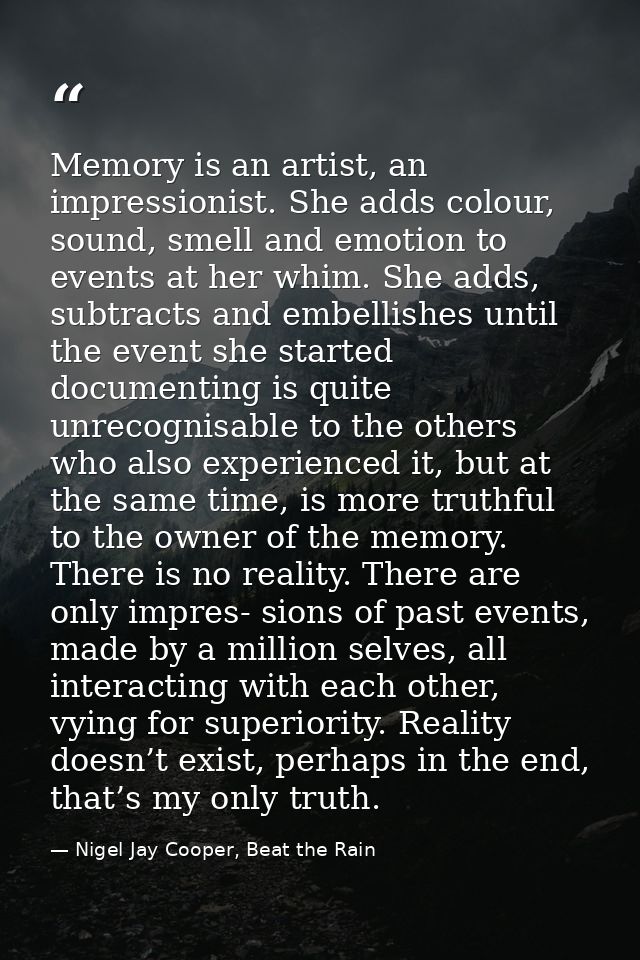 Memory is an artist, an impressionist. She adds colour, sound, smell and emotion to events at her whim. She adds, subtra — Nigel Jay Cooper, Beat the Rain