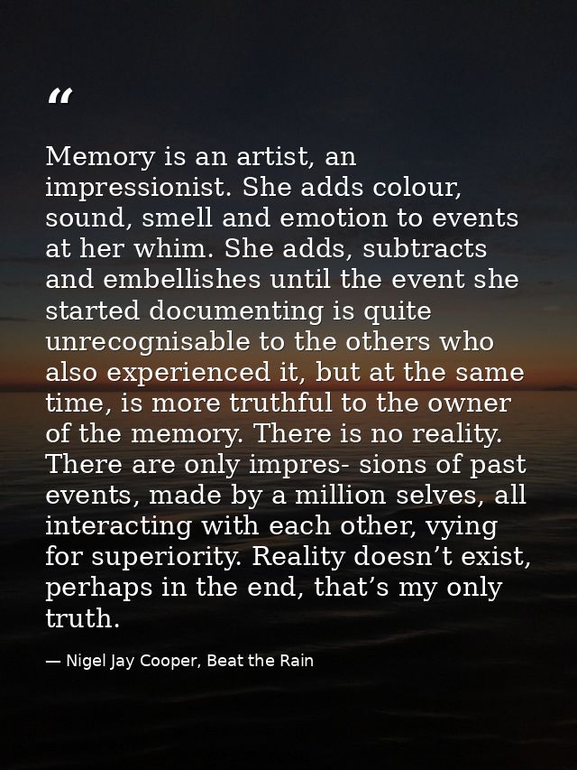 Memory is an artist, an impressionist. She adds colour, sound, smell and emotion to events at her whim. She adds, subtra — Nigel Jay Cooper, Beat the Rain