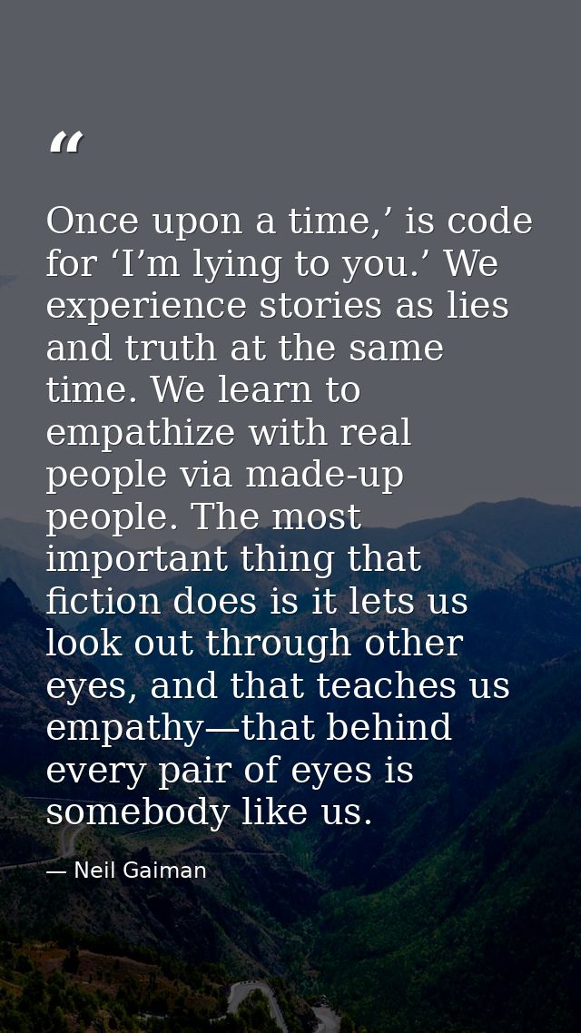 Once upon a time,’ is code for ‘I’m lying to you.’ We experience stories as lies and truth at the same time. We learn to — Neil Gaiman