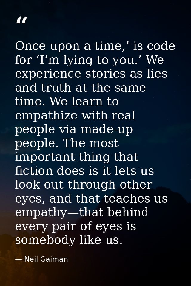 Once upon a time,’ is code for ‘I’m lying to you.’ We experience stories as lies and truth at the same time. We learn to — Neil Gaiman