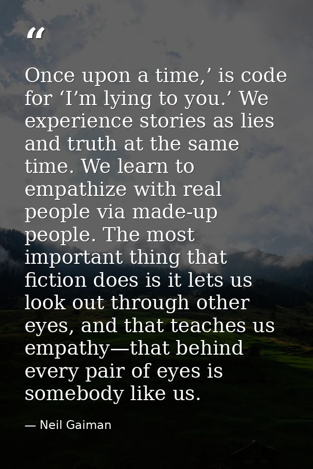 Once upon a time,’ is code for ‘I’m lying to you.’ We experience stories as lies and truth at the same time. We learn to — Neil Gaiman