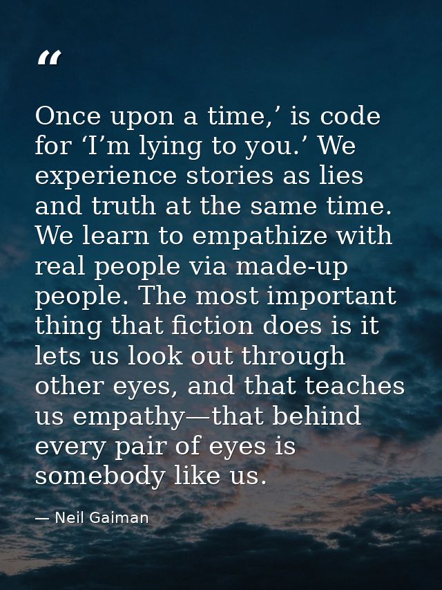Once upon a time,’ is code for ‘I’m lying to you.’ We experience stories as lies and truth at the same time. We learn to — Neil Gaiman