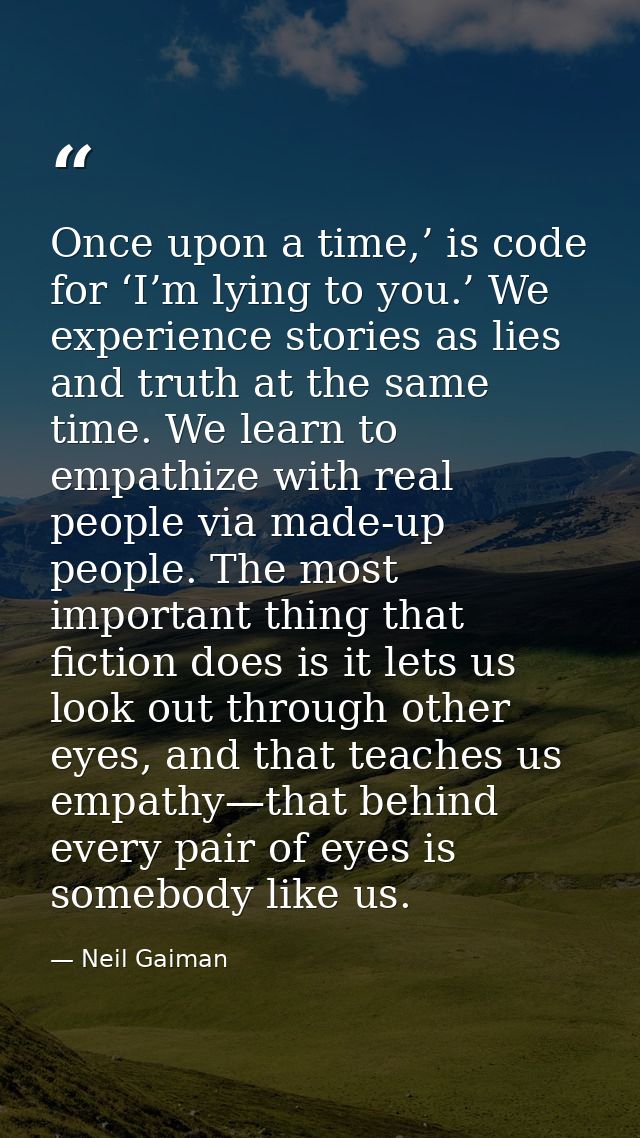 Once upon a time,’ is code for ‘I’m lying to you.’ We experience stories as lies and truth at the same time. We learn to — Neil Gaiman