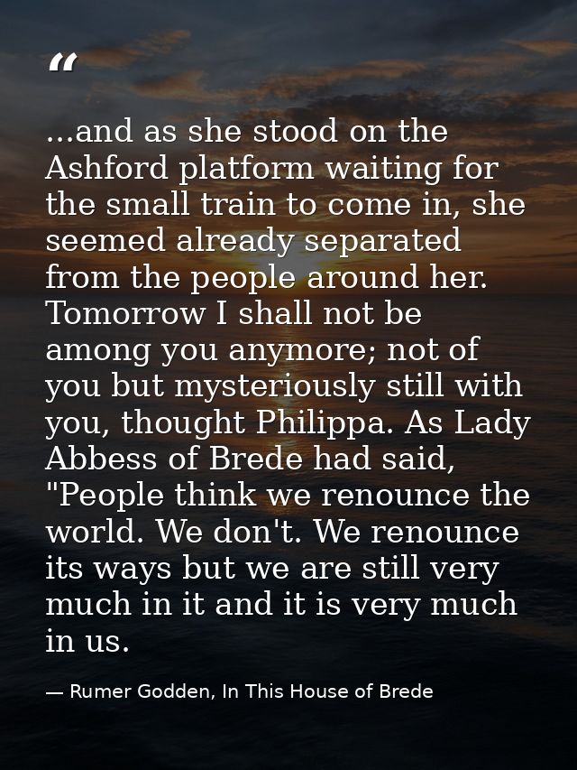 ...and as she stood on the Ashford platform waiting for the small train to come in, she seemed already separated from th — Rumer Godden, In This House of Brede