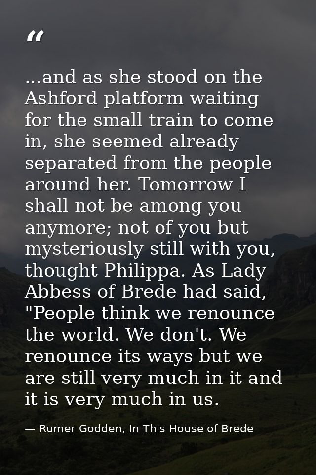 ...and as she stood on the Ashford platform waiting for the small train to come in, she seemed already separated from th — Rumer Godden, In This House of Brede