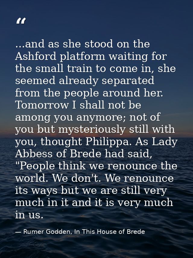 ...and as she stood on the Ashford platform waiting for the small train to come in, she seemed already separated from th — Rumer Godden, In This House of Brede