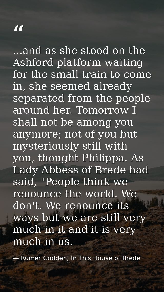 ...and as she stood on the Ashford platform waiting for the small train to come in, she seemed already separated from th — Rumer Godden, In This House of Brede