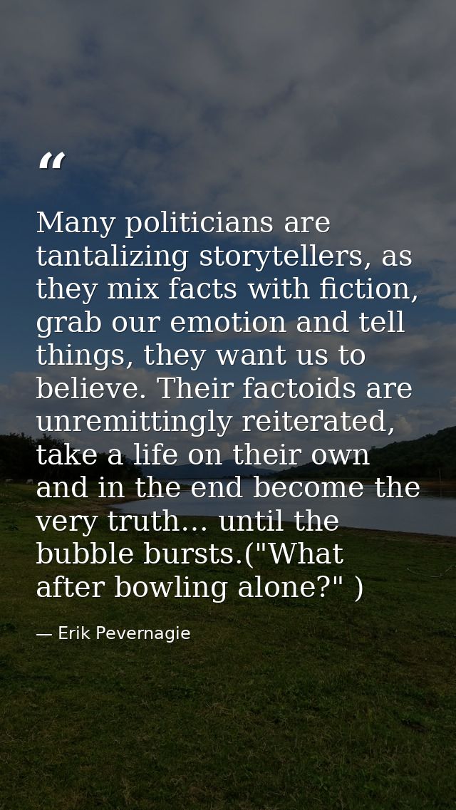 Many politicians are tantalizing storytellers, as they mix facts with fiction, grab our emotion and tell things, they wa — Erik Pevernagie