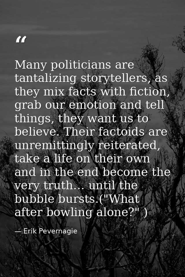 Many politicians are tantalizing storytellers, as they mix facts with fiction, grab our emotion and tell things, they wa — Erik Pevernagie