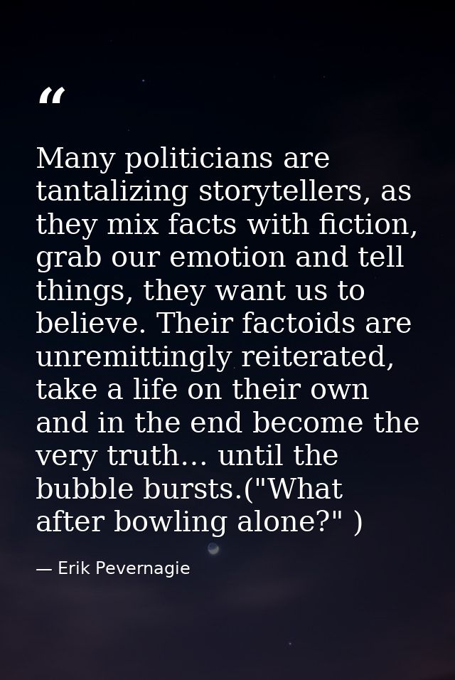 Many politicians are tantalizing storytellers, as they mix facts with fiction, grab our emotion and tell things, they wa — Erik Pevernagie