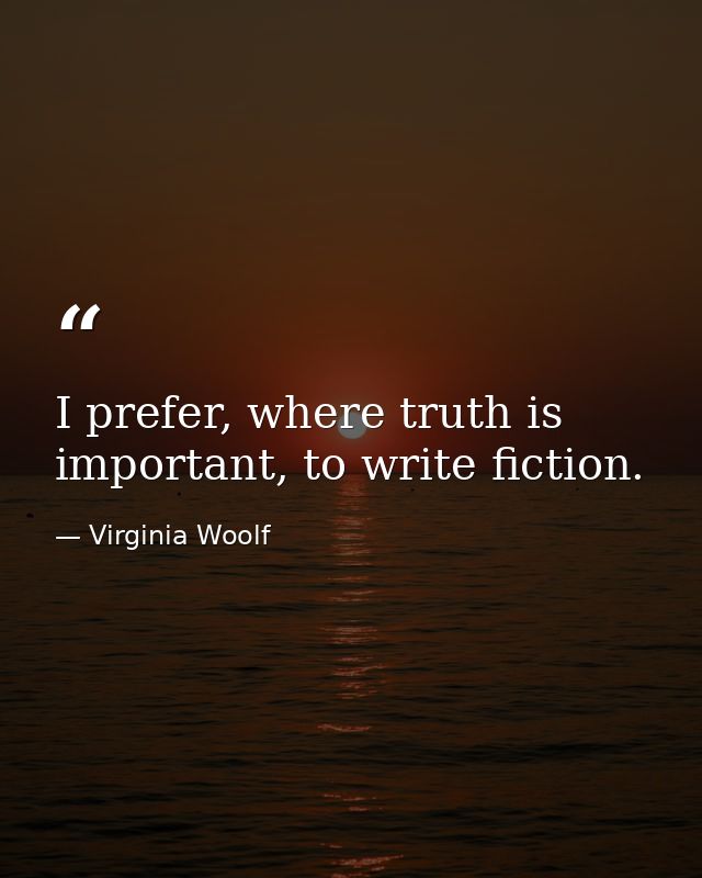 I prefer, where truth is important, to write fiction. — Virginia Woolf