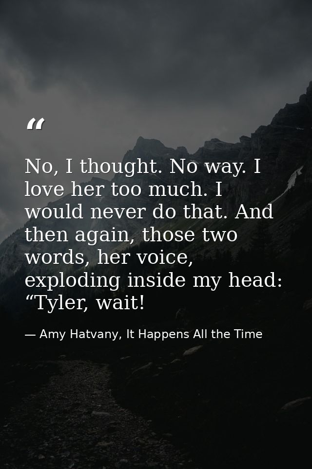 No, I thought. No way. I love her too much. I would never do that. And then again, those two words, her voice, exploding — Amy Hatvany, It Happens All the Time