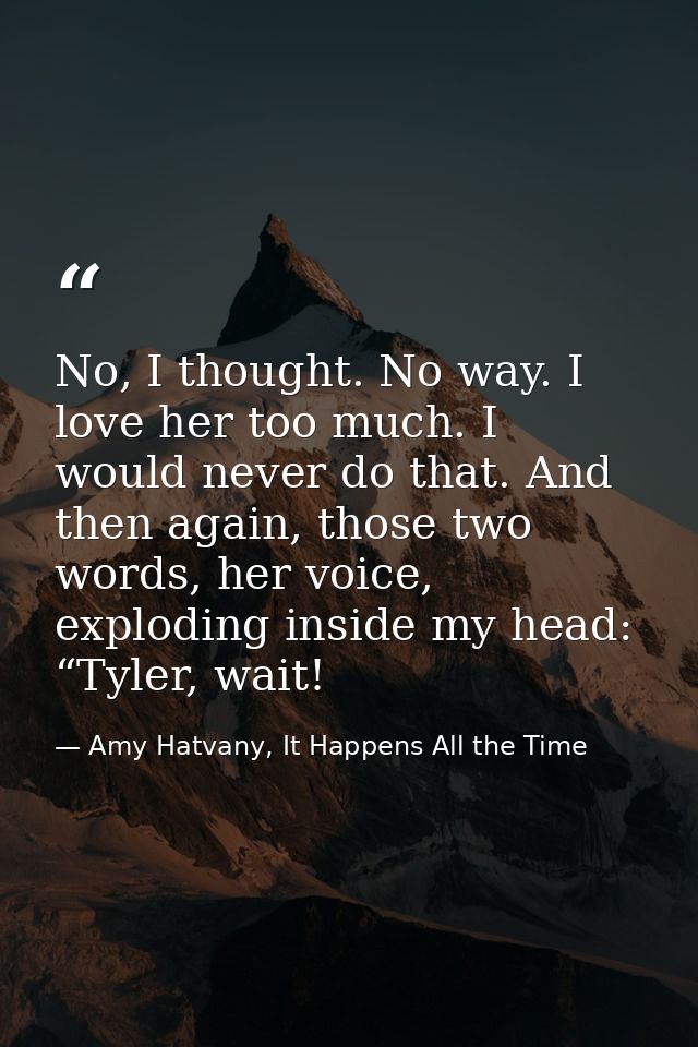 No, I thought. No way. I love her too much. I would never do that. And then again, those two words, her voice, exploding — Amy Hatvany, It Happens All the Time