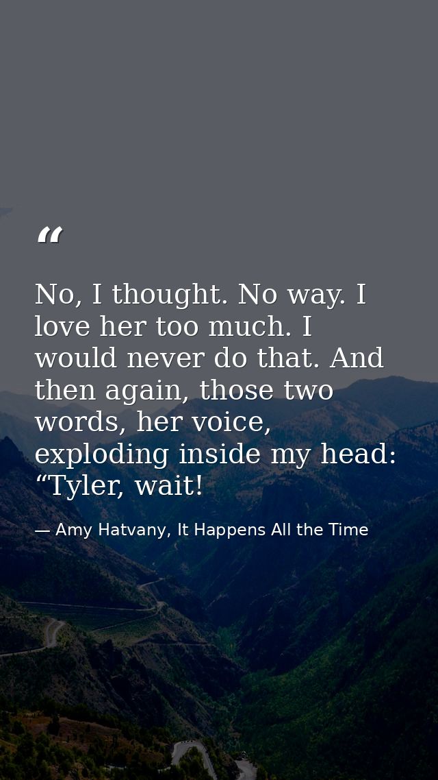 No, I thought. No way. I love her too much. I would never do that. And then again, those two words, her voice, exploding — Amy Hatvany, It Happens All the Time