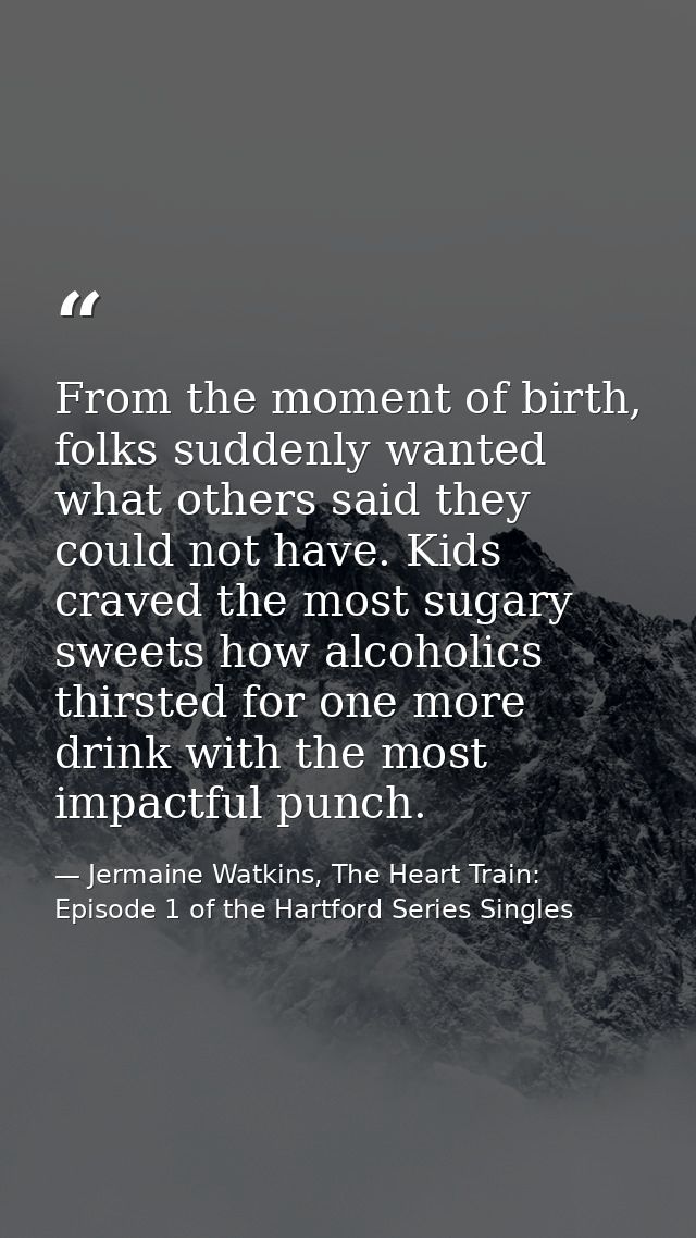 From the moment of birth, folks suddenly wanted what others said they could not have. Kids craved the most sugary sweets — Jermaine Watkins, The Heart Train: Episode 1 of the Hartford Series Singles