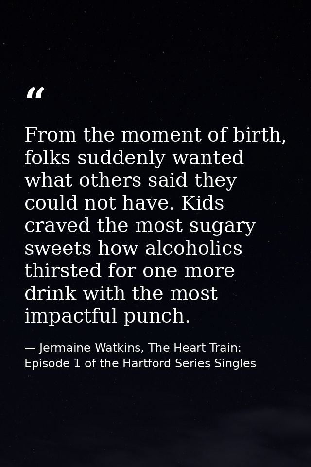 From the moment of birth, folks suddenly wanted what others said they could not have. Kids craved the most sugary sweets — Jermaine Watkins, The Heart Train: Episode 1 of the Hartford Series Singles