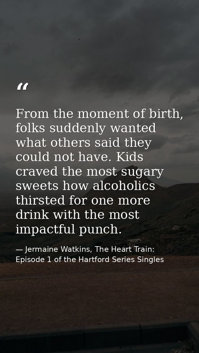 From the moment of birth, folks suddenly wanted what others said they could not have. Kids craved the most sugary sweets — Jermaine Watkins, The Heart Train: Episode 1 of the Hartford Series Singles