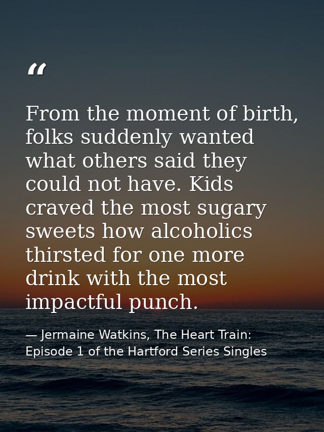 From the moment of birth, folks suddenly wanted what others said they could not have. Kids craved the most sugary sweets — Jermaine Watkins, The Heart Train: Episode 1 of the Hartford Series Singles