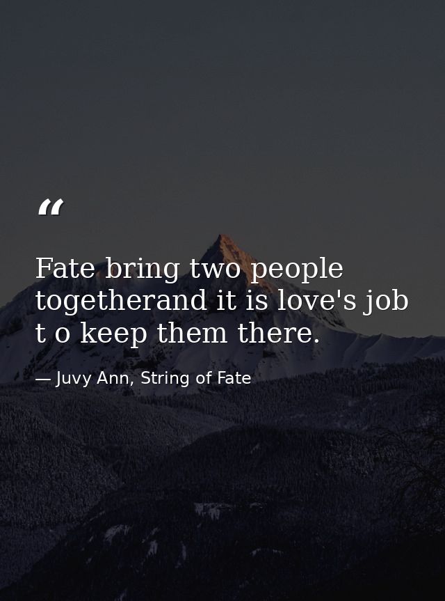 Fate bring two people togetherand it is love's job t o keep them there. — Juvy Ann, String of Fate
