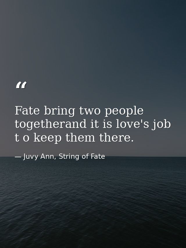 Fate bring two people togetherand it is love's job t o keep them there. — Juvy Ann, String of Fate