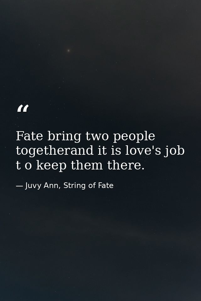 Fate bring two people togetherand it is love's job t o keep them there. — Juvy Ann, String of Fate
